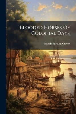 Blooded Horses Of Colonial Days - Francis Barnum Culver