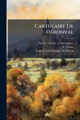 Cartulaire De H&Atilde;(c)ronval - Noyon Comit&atilde;(c) Arch&atilde;(c)Ologique, E Tassus