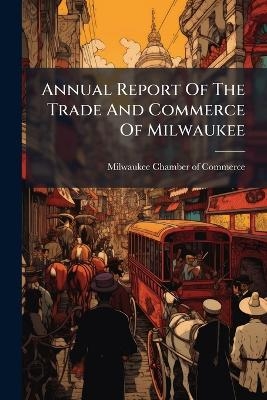 Annual Report Of The Trade And Commerce Of Milwaukee - 