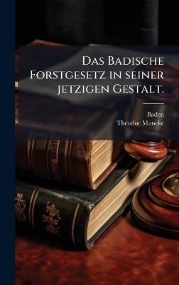 Das Badische Forstgesetz in seiner jetzigen Gestalt. - Baden (Germany), Theodor Muncke