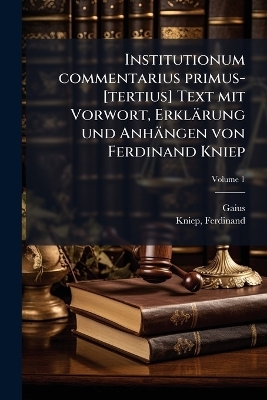 Institutionum commentarius primus-[tertius] Text mit Vorwort, Erklärung und Anhängen von Ferdinand Kniep