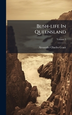 Bush-life In Queensland - Alexander Charles Grant