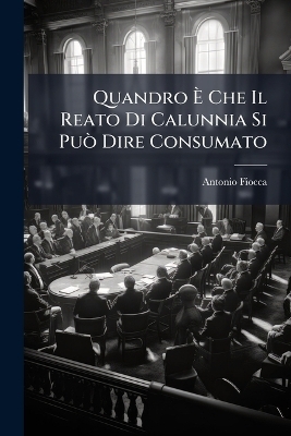 Quandro &Atilde; Che Il Reato Di Calunnia Si Pu&Atilde;&sup2; Dire Consumato - Antonio Fiocca