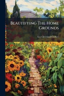 Beautifying The Home Grounds - Lee Cleveland Corbett
