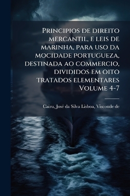 Principios de direito mercantil, e leis de marinha, para uso da mocidade portugueza, destinada ao commercio, divididos em oito tratados elementares Volume 4-7