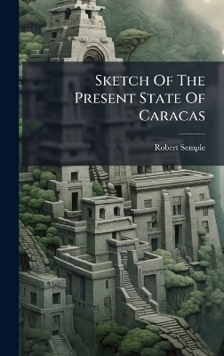 Sketch Of The Present State Of Caracas - Robert Semple
