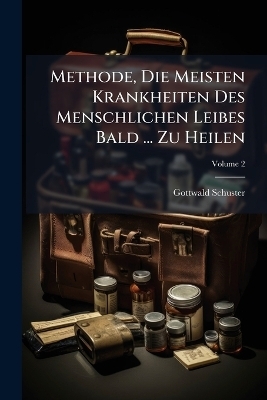 Methode, Die Meisten Krankheiten Des Menschlichen Leibes Bald ... Zu Heilen