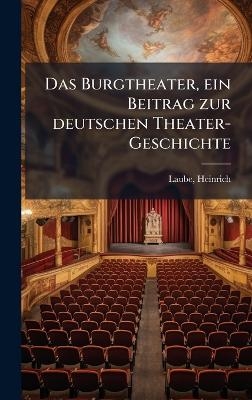Das Burgtheater, ein Beitrag zur deutschen Theater-Geschichte