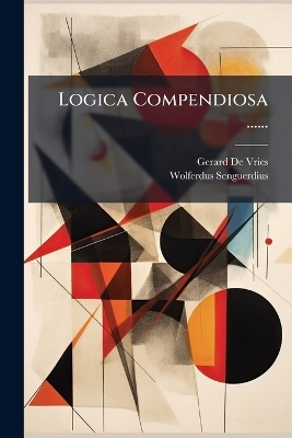 Logica Compendiosa ...... - Gerard De Vries, Wolferdus Senguerdius