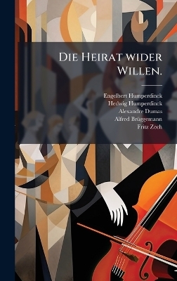 Die Heirat wider Willen. - Engelbert Humperdinck, Hedwig Humperdinck, Alexandre Dumas