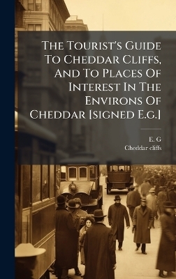 The Tourist's Guide To Cheddar Cliffs, And To Places Of Interest In The Environs Of Cheddar [signed E.g.] - E G, Cheddar Cliffs