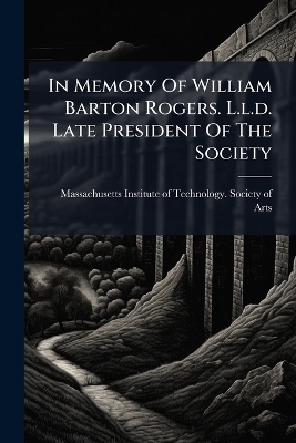 In Memory Of William Barton Rogers. L.l.d. Late President Of The Society