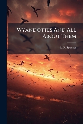 Wyandottes And All About Them - R F Spencer