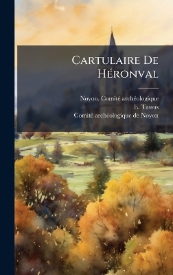 Cartulaire De H&Atilde;(c)ronval - Noyon Comit&atilde;(c) Arch&atilde;(c)Ologique, E Tassus