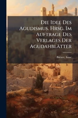 Die Idee Des Agudismus. Hrsg. Im Auftrage Des Verlages Der Agudahblätter