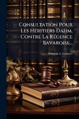 Consultation Pour Les HÃ(c)ritiers Dahm, Contre La RÃ(c)gence Bavaroise...
