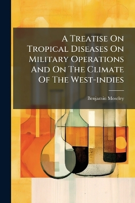 A Treatise On Tropical Diseases On Military Operations And On The Climate Of The West-indies