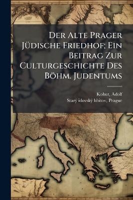 Der Alte Prager JÃ1/4dische Friedhof; Ein Beitrag Zur Culturgeschichte Des Böhm. Judentums