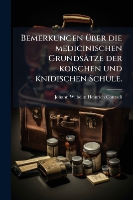 Bemerkungen Ã1/4ber die medicinischen Grundsätze der koischen und knidischen Schule.