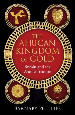The African Kingdom of Gold - Barnaby Phillips