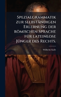 Spezialgrammatik zur selbständigen Erlernung der römischen Sprache fÃ1/4r lateinlose JÃ1/4nger des Rechts.