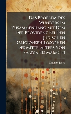 Das Problem Des Wunders Im Zusammenhang Mit Dem Der Providenz Bei Den J&Atilde;1/4dischen Religionsphilosophen Des Mittelalters Von Saadia Bis Maim&Atilde;&raquo;ni - Kramer Jacob 1876-