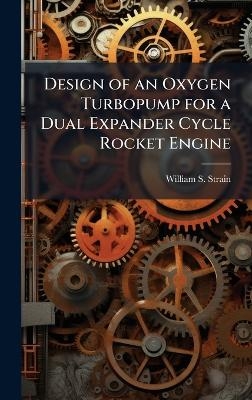 Design of an Oxygen Turbopump for a Dual Expander Cycle Rocket Engine - William S Strain