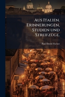 Aus Italien. Erinnerungen, Studien und StreifzÃ1/4ge.