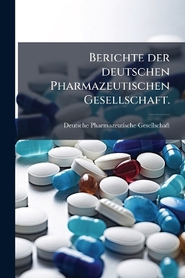 Berichte der deutschen Pharmazeutischen Gesellschaft. - Deutsche Pharmazeutische Gesellschaft