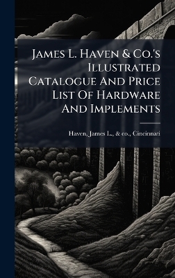 James L. Haven & Co.'s Illustrated Catalogue And Price List Of Hardware And Implements