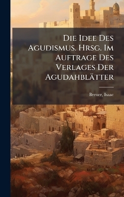 Die Idee Des Agudismus. Hrsg. Im Auftrage Des Verlages Der Agudahbl&auml;tter - Isaac Breuer