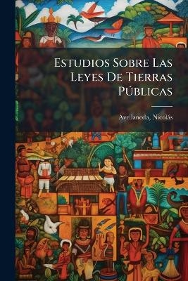 Estudios Sobre Las Leyes De Tierras P&Atilde;&deg;blicas - Avellaneda Nicol&agrave;s 1837-1885