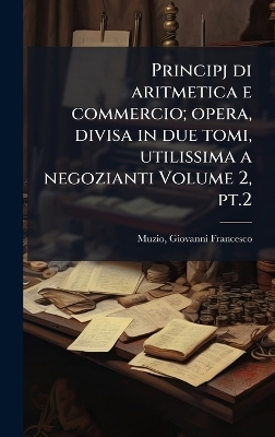 Principj di aritmetica e commercio; opera, divisa in due tomi, utilissima a negozianti Volume 2, pt.2 - Muzio Giovanni Francesco