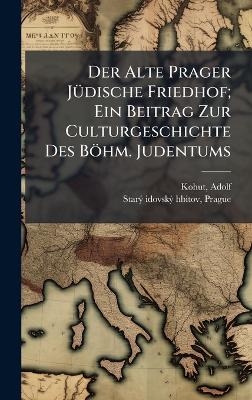 Der Alte Prager JÃ1/4dische Friedhof; Ein Beitrag Zur Culturgeschichte Des Böhm. Judentums