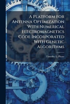A Platform for Antenna Optimization With Numerical Electromagnetics Code Incorporated With Genetic Algorithms - Timothy L Pitzer