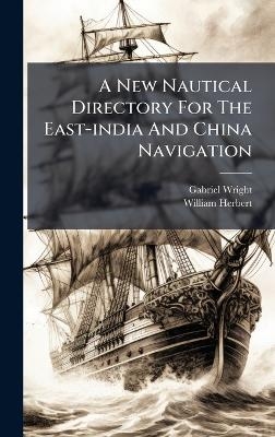 A New Nautical Directory For The East-india And China Navigation - Gabriel Wright, William Herbert