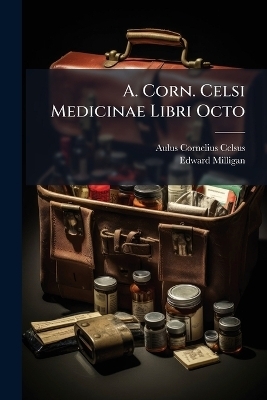 A. Corn. Celsi Medicinae Libri Octo - Aulus Cornelius Celsus, Edward Milligan