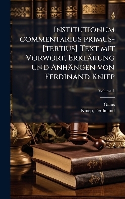 Institutionum commentarius primus-[tertius] Text mit Vorwort, Erkl&auml;rung und Anh&auml;ngen von Ferdinand Kniep -  Gaius, Ferdinand Kniep