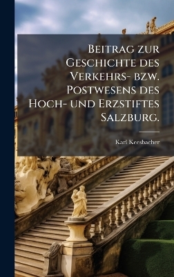 Beitrag zur Geschichte des Verkehrs- bzw. Postwesens des Hoch- und Erzstiftes Salzburg. - Karl Keesbacher