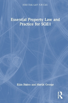 Essential Property Law and Practice for SQE1 - Eliza Hakes, Martin George