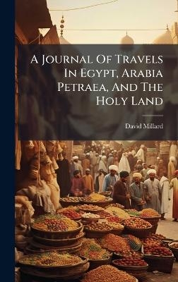 A Journal Of Travels In Egypt, Arabia Petraea, And The Holy Land - David Millard