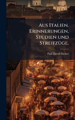 Aus Italien. Erinnerungen, Studien und Streifz&Atilde;1/4ge. - Paul David Fischer