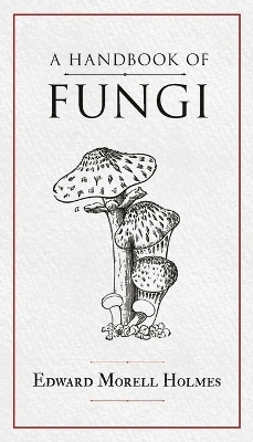 A Handbook of Fungi - Edward Morell Holmes