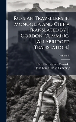 Russian Travellers in Mongolia and China ... Translated by J. Gordon-Cumming. [An Abridged Translation.] - Pavel Yakovlevich Pyasetsky, Jane Eliza Gordon Cumming