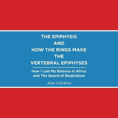 The Epiphysis and How the Rings Make the Vertebral Epiphyses - Alan Gilchrist