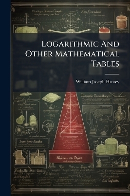 Logarithmic And Other Mathematical Tables - William Joseph Hussey