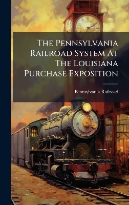 The Pennsylvania Railroad System At The Louisiana Purchase Exposition - Pennsylvania Railroad
