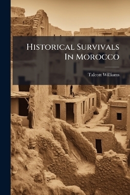 Historical Survivals In Morocco - Talcott Williams