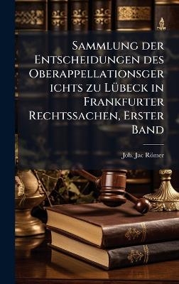 Sammlung der Entscheidungen des Oberappellationsgerichts zu L&Atilde;1/4beck in Frankfurter Rechtssachen, Erster Band - Joh Jac R&ouml;mer