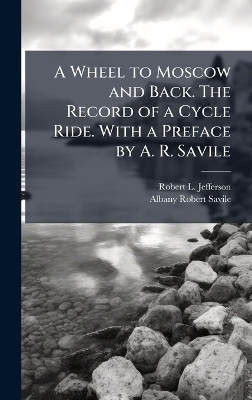 A Wheel to Moscow and Back. The Record of a Cycle Ride. With a Preface by A. R. Savile
